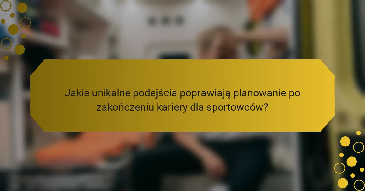 Jakie unikalne podejścia poprawiają planowanie po zakończeniu kariery dla sportowców?