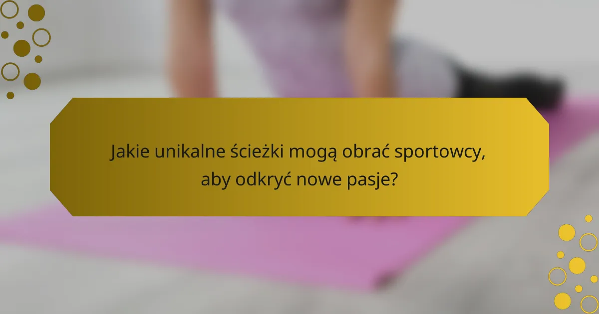 Jakie unikalne ścieżki mogą obrać sportowcy, aby odkryć nowe pasje?