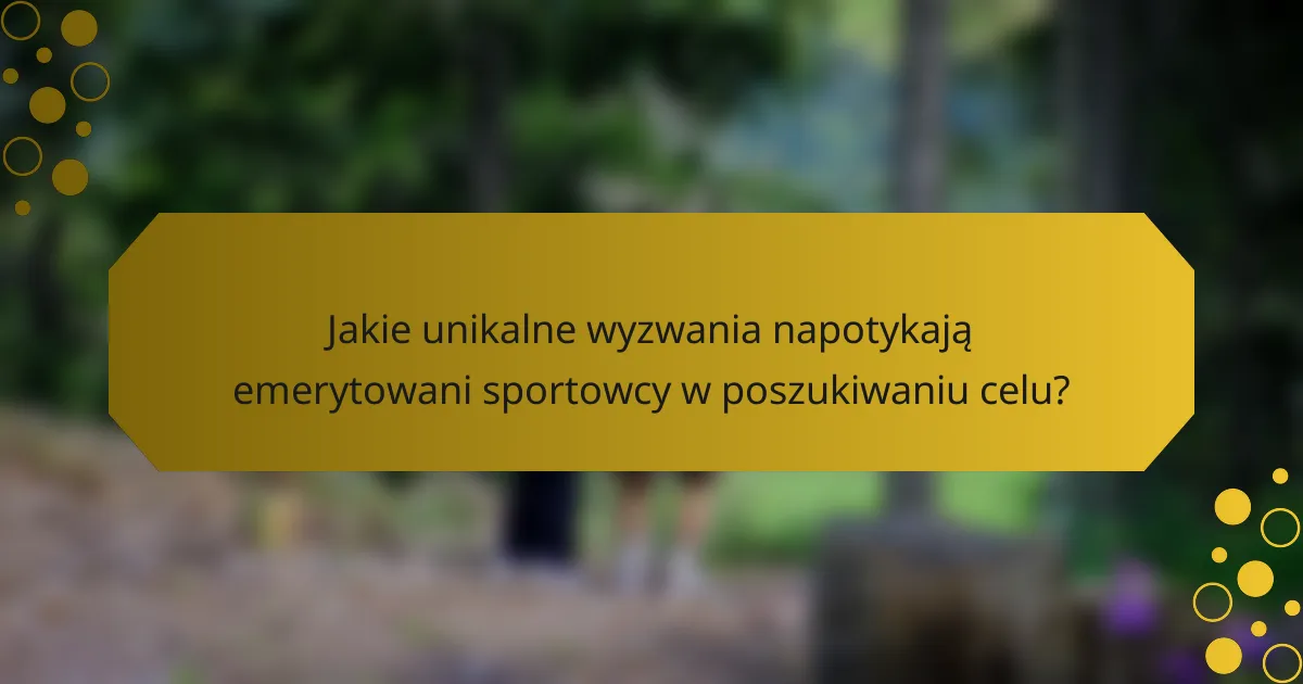 Jakie unikalne wyzwania napotykają emerytowani sportowcy w poszukiwaniu celu?