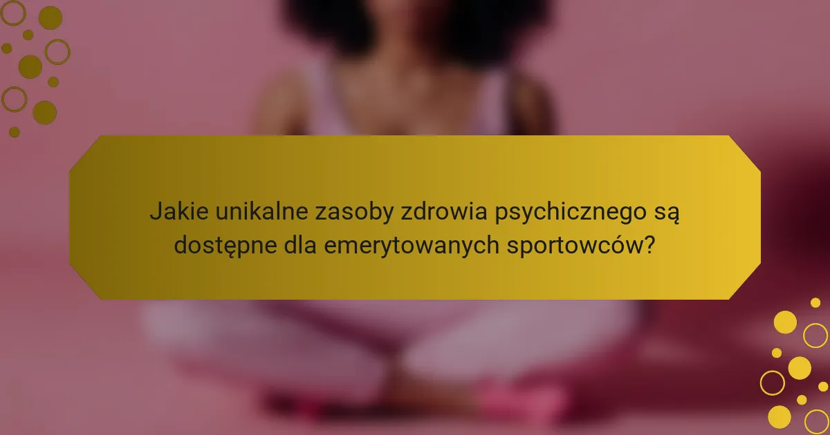 Jakie unikalne zasoby zdrowia psychicznego są dostępne dla emerytowanych sportowców?