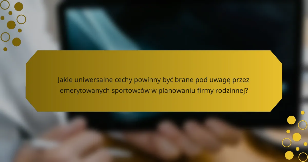 Jakie uniwersalne cechy powinny być brane pod uwagę przez emerytowanych sportowców w planowaniu firmy rodzinnej?