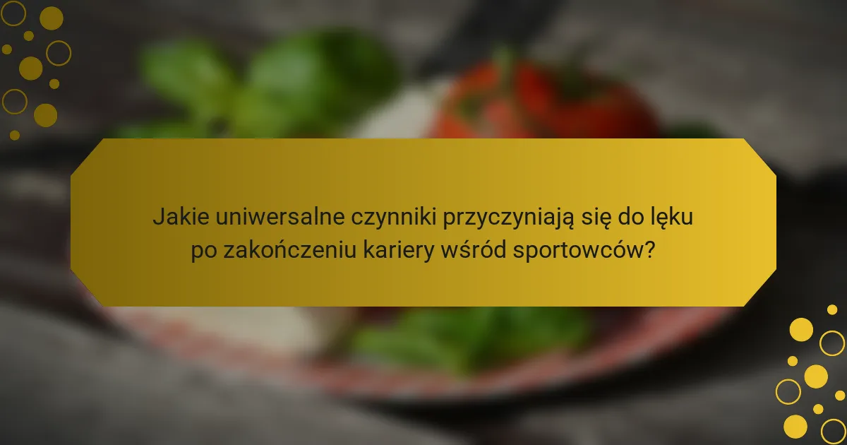 Jakie uniwersalne czynniki przyczyniają się do lęku po zakończeniu kariery wśród sportowców?