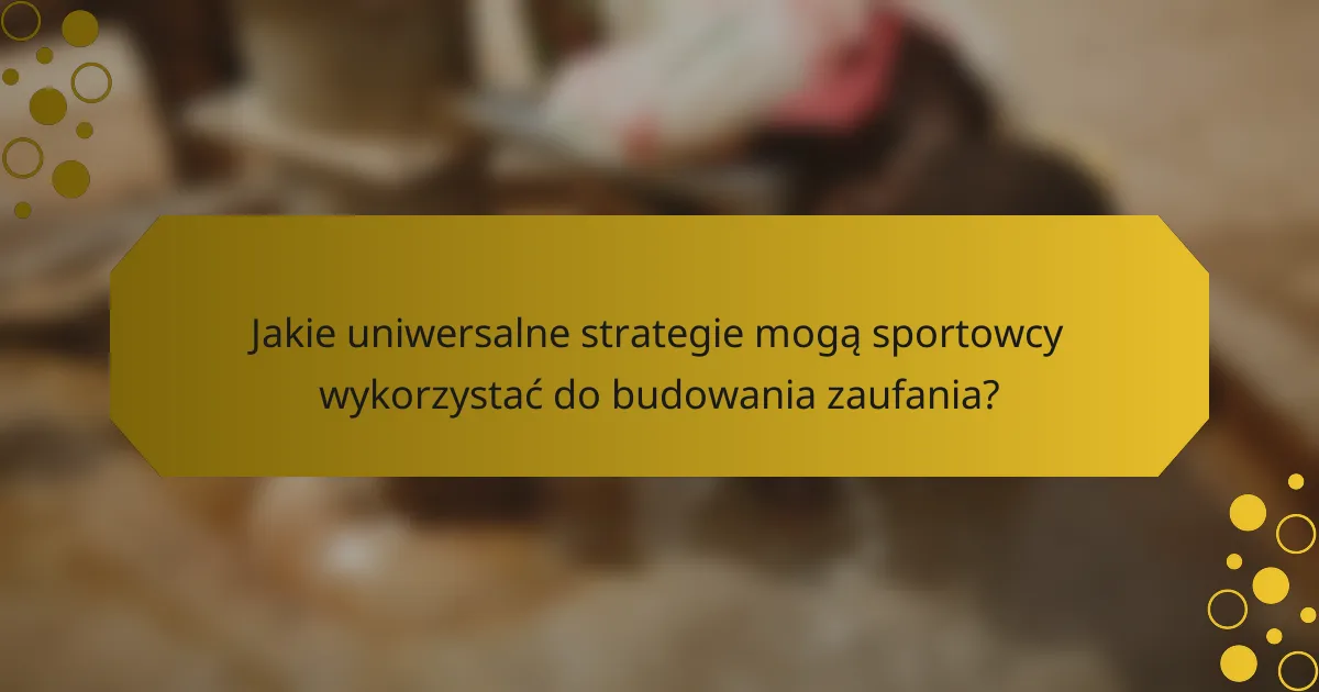 Jakie uniwersalne strategie mogą sportowcy wykorzystać do budowania zaufania?