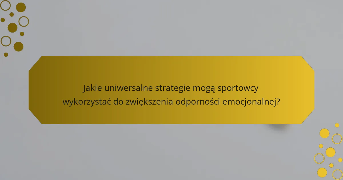 Jakie uniwersalne strategie mogą sportowcy wykorzystać do zwiększenia odporności emocjonalnej?
