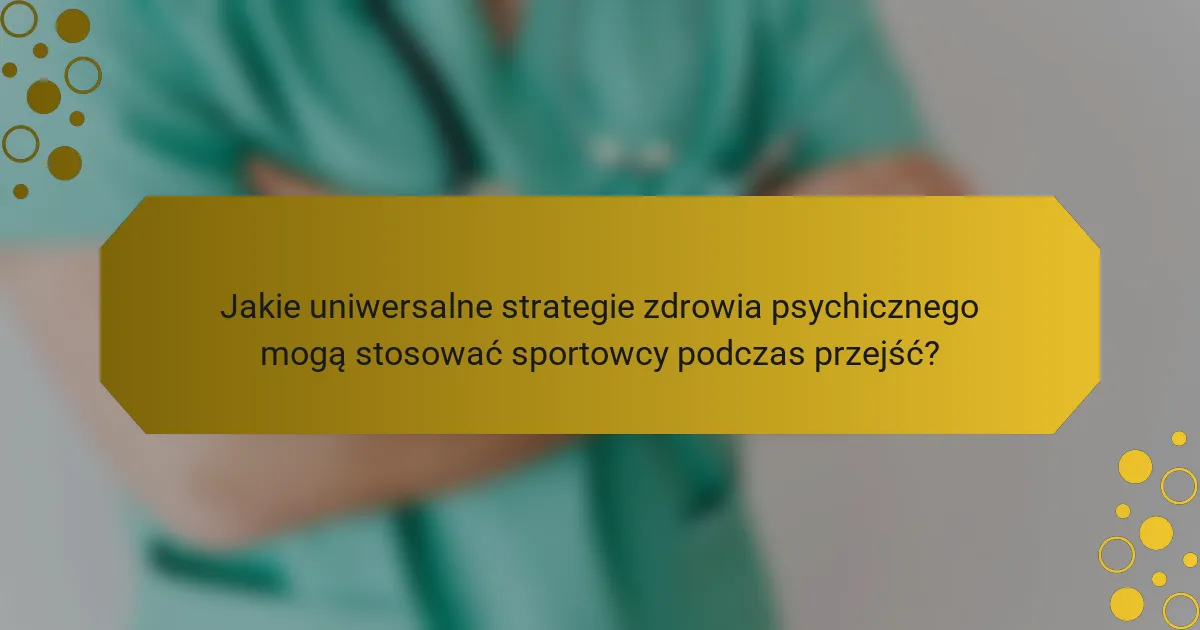 Jakie uniwersalne strategie zdrowia psychicznego mogą stosować sportowcy podczas przejść?