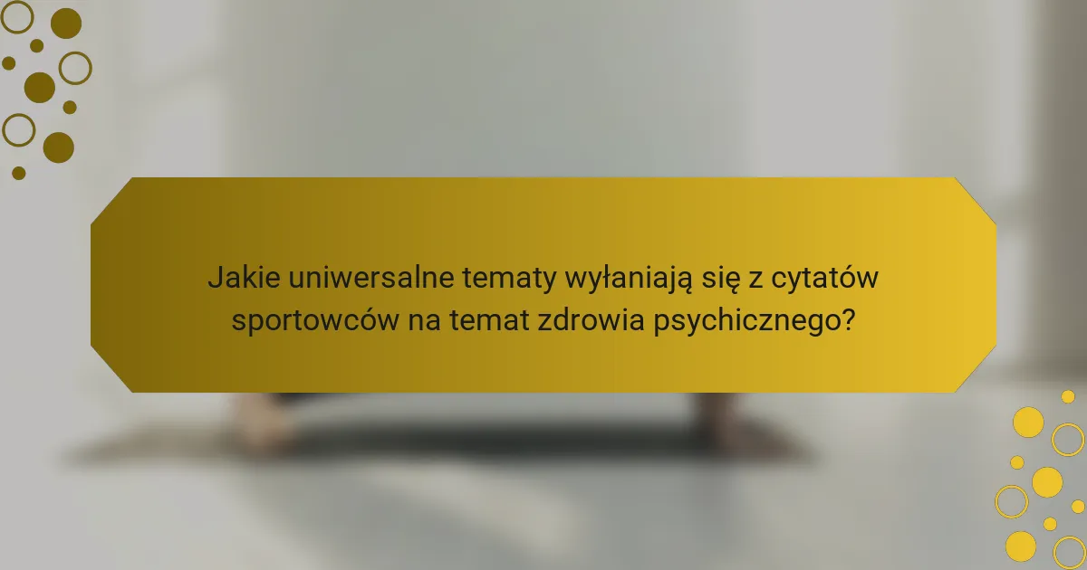 Jakie uniwersalne tematy wyłaniają się z cytatów sportowców na temat zdrowia psychicznego?