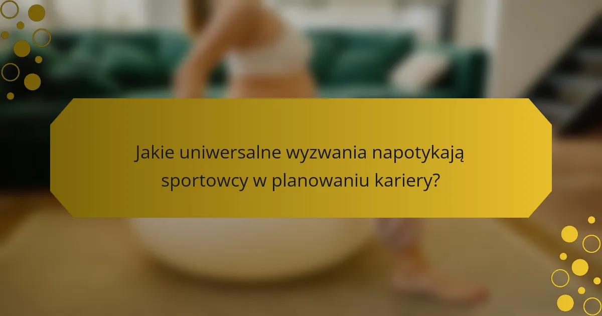 Jakie uniwersalne wyzwania napotykają sportowcy w planowaniu kariery?