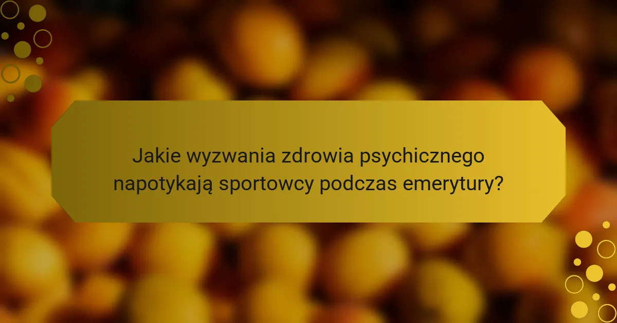 Jakie wyzwania zdrowia psychicznego napotykają sportowcy podczas emerytury?