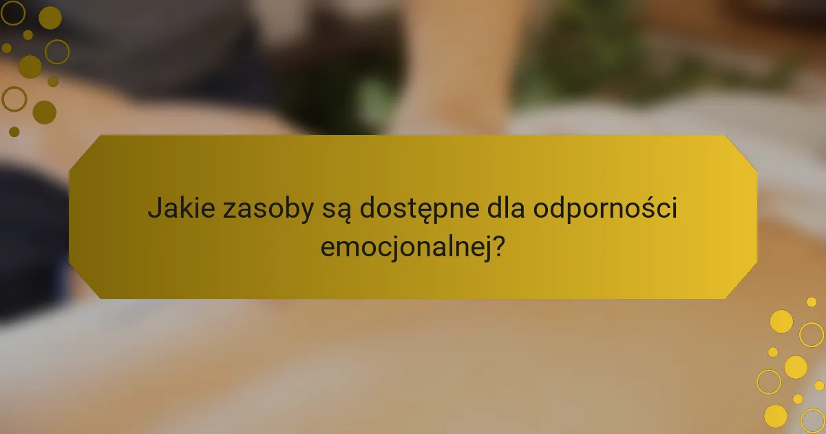 Jakie zasoby są dostępne dla odporności emocjonalnej?