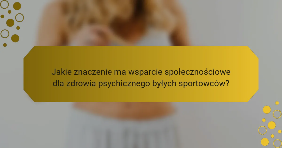 Jakie znaczenie ma wsparcie społecznościowe dla zdrowia psychicznego byłych sportowców?