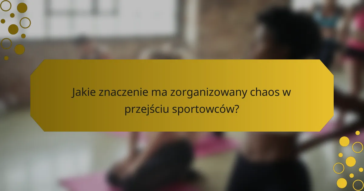 Jakie znaczenie ma zorganizowany chaos w przejściu sportowców?